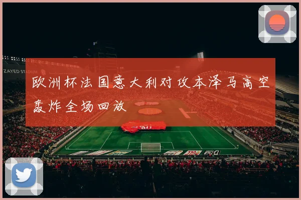 欧洲杯法国意大利对攻本泽马高空轰炸全场回放