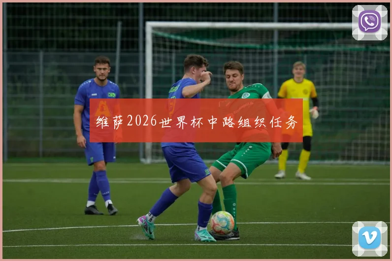 维萨2026世界杯中路组织任务