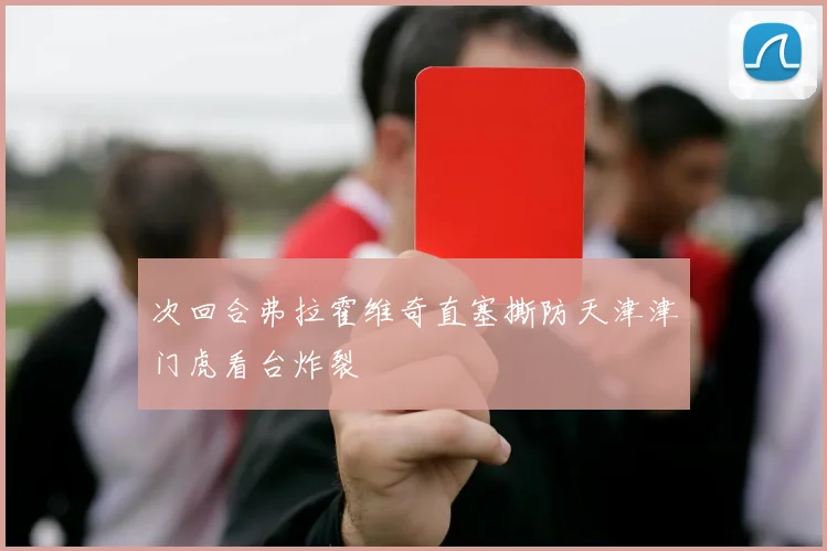 次回合弗拉霍维奇直塞撕防天津津门虎看台炸裂