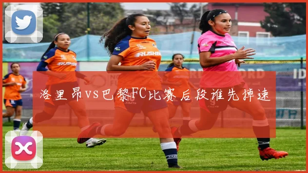洛里昂vs巴黎FC比赛后段谁先掉速