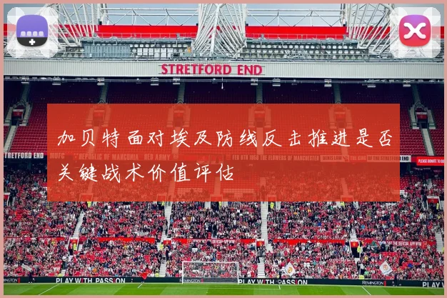 加贝特面对埃及防线反击推进是否关键战术价值评估