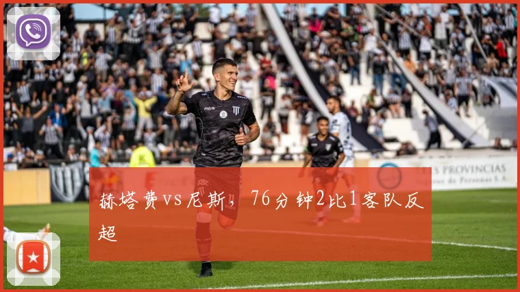 赫塔费vs尼斯，76分钟2比1客队反超