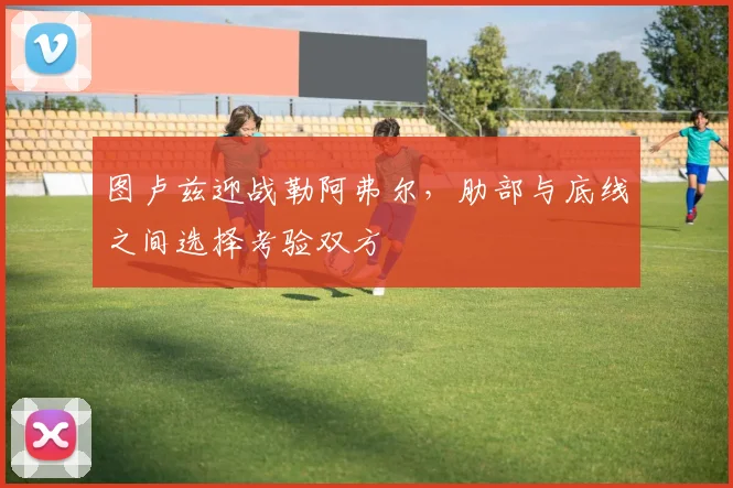 图卢兹迎战勒阿弗尔,肋部与底线之间选择考验双方
