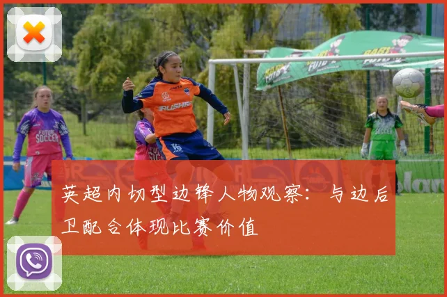 英超内切型边锋人物观察：与边后卫配合体现比赛价值