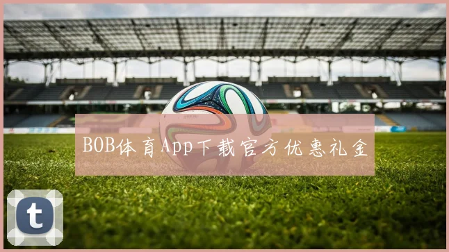 BOB体育App下载官方优惠礼金