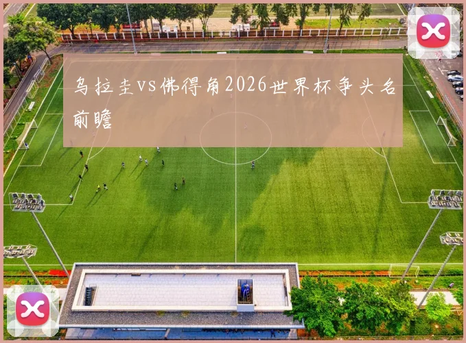 乌拉圭vs佛得角2026世界杯争头名前瞻