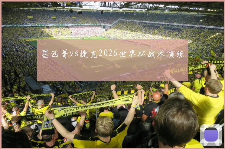 墨西哥vs捷克2026世界杯战术演练