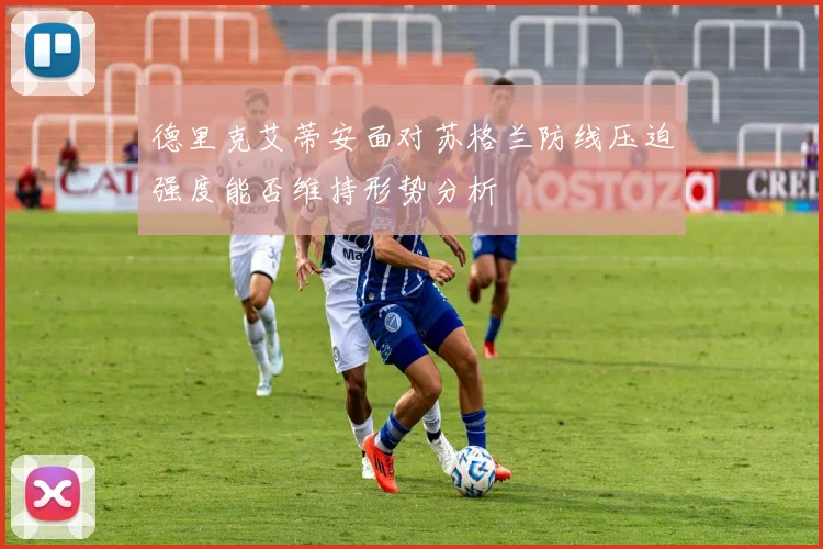 德里克艾蒂安面对苏格兰防线压迫强度能否维持形势分析