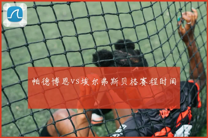 帕德博恩vs埃尔弗斯贝格赛程时间