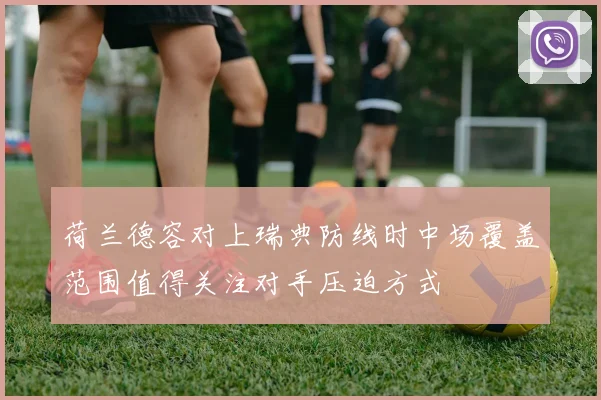 荷兰德容对上瑞典防线时中场覆盖范围值得关注对手压迫方式