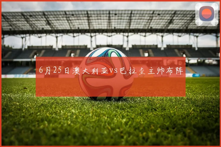 6月25日澳大利亚vs巴拉圭主帅布阵