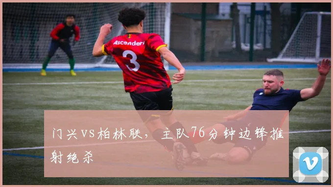 门兴vs柏林联，主队76分钟边锋推射绝杀