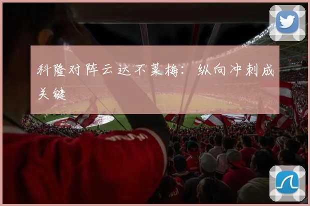 科隆对阵云达不莱梅：纵向冲刺成关键
